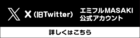 X(旧Twitter) エミフルMASAKI公式アカウント 詳しくはこちら