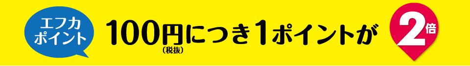 エフカポイントの100円（税抜）につき1ポイントが2倍