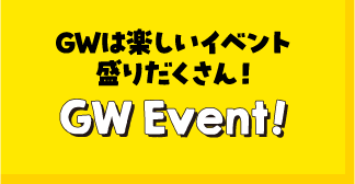 GWは楽しいイベント盛りだくさん！GW Event！